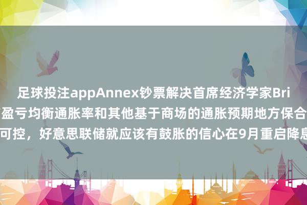 足球投注appAnnex钞票解决首席经济学家Brian Jacobsen示意，只有盈亏均衡通胀率和其他基于商场的通胀预期地方保合手可控，好意思联储就应该有鼓胀的信心在9月重启降息-赌足球app-赌足球app官网入口